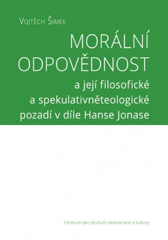 Morální odpovědnost a její filosofické a spekulativněteologické pozadí v díle Hanse Jonase Centrum pro studium demokracie a kultury