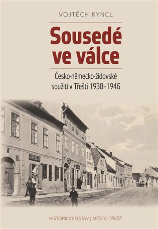 Sousedé ve válce. Česko-německo-židovské soužití v Třešti 1938-1946 Historický ústav AV ČR, v.v.i. Sousedé ve válce. Česko-německo-židovské soužití v Třešti 1938-1946 Historický ústav AV ČR, v.v.i.