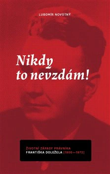 Nikdy to nevzdám! Životní zápasy právníka Františka Doležela (1900–1972) Vědecká knihovna v Olomouci