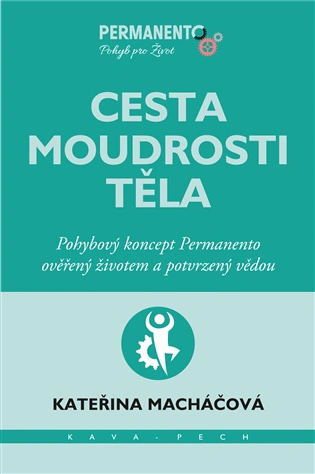 Cesta moudrosti těla. Pohybový koncept Permanento ověřený životem a potvrzený vědou Kava-Pech Cesta moudrosti těla. Pohybový koncept Permanento ověřený životem a potvrzený vědou Kava-Pech