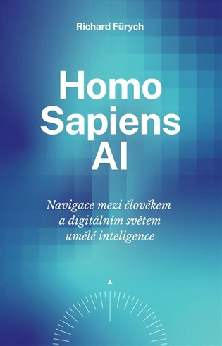 Homo Sapiens AI. Navigace mezi člověkem a digitálním světem umělé inteligence Fürych Richard Homo Sapiens AI. Navigace mezi člověkem a digitálním světem umělé inteligence Fürych Richard