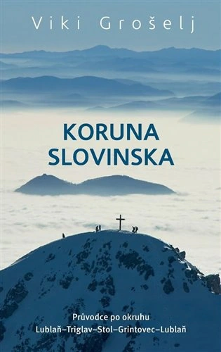 Koruna Slovinska. Průvodce po okruhu Lublaň-Triglav-Stol-Grintovec-Lublaň Alpy Praha