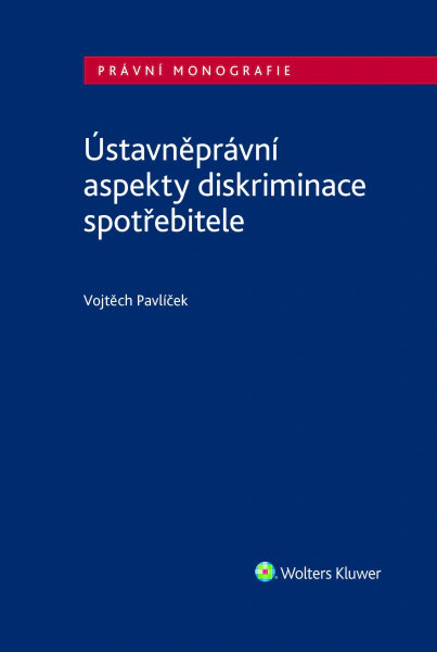 Ústavněprávní aspekty diskriminace spotřebitele Wolters Kluwer ČR, a. s. Ústavněprávní aspekty diskriminace spotřebitele Wolters Kluwer ČR, a. s.