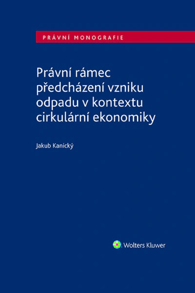 Právní rámec předcházení vzniku odpadu v kontextu cirkulární ekonomiky Wolters Kluwer ČR, a. s.