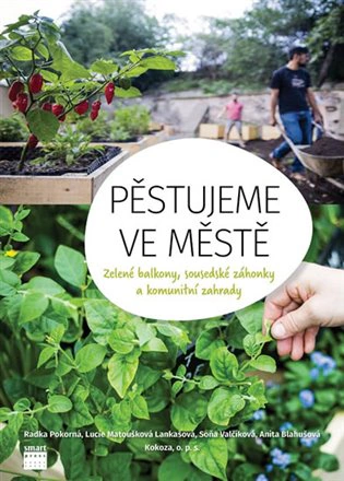 Pěstujeme ve městě - Zelené balkony, sousedské záhonky a komunitní zahrady. Smart Press Pěstujeme ve městě - Zelené balkony, sousedské záhonky a komunitní zahrady. Smart Press