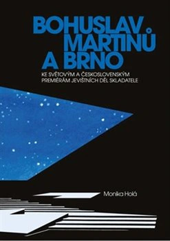 Bohuslav Martinů a Brno. Ke světovým a československým premiérám jevištních děl skladatele Janáčkova akademie múzických umění