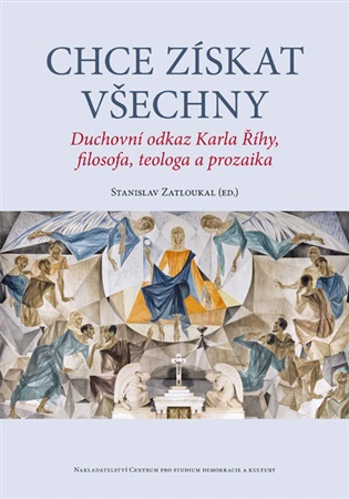 Chce získat všechny. Duchovní odkaz Karla Říhy, filosofa, teologa a prozaika Centrum pro studium demokracie a kultury Chce získat všechny. Duchovní odkaz Karla Říhy, filosofa, teologa a prozaika Centrum pro studium demokracie a kultury