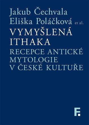 Vymyšlená Ithaka: Recepce antické mytologie v české kultuře Filosofia Vymyšlená Ithaka: Recepce antické mytologie v české kultuře Filosofia
