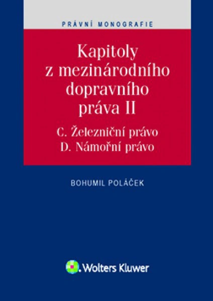 Kapitoly z mezinárodního dopravního práva II - PC. Železniční právo, D. Námořní právo Wolters Kluwer ČR, a. s. Kapitoly z mezinárodního dopravního práva II - PC. Železniční právo, D. Námořní právo Wolters Kluwer ČR, a. s.