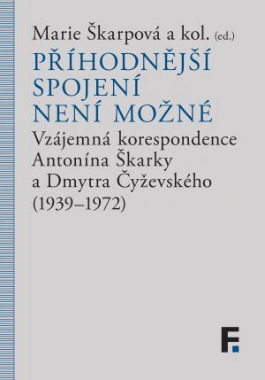 Příhodnější spojení není možné Vzájemná korespondence Antonína Škarky a Dmytra Čyževského (1939–1972 Filosofia