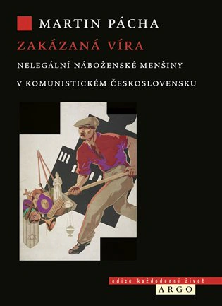 Zakázaná víra Nelegální náboženské menšiny v komunistickém Československu Argo