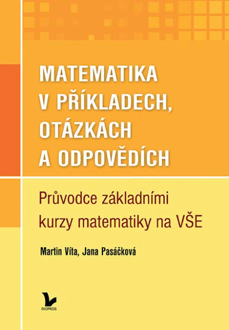 Matematika v příkladech, otázkách a odpovědích. Průvodce základními kurzy matematiky na VŠE 1. vydán Ekopress