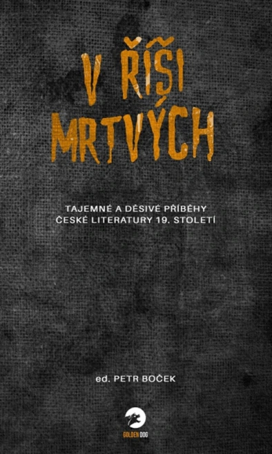 V říši mrtvých. Tajemné a děsivé příběhy české literatury 19. století Golden Dog V říši mrtvých. Tajemné a děsivé příběhy české literatury 19. století Golden Dog