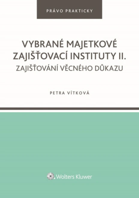Vybrané majetkové zajišťovací instituty II., Zajišťování věcného důkazu Wolters Kluwer ČR, a. s. Vybrané majetkové zajišťovací instituty II., Zajišťování věcného důkazu Wolters Kluwer ČR, a. s.